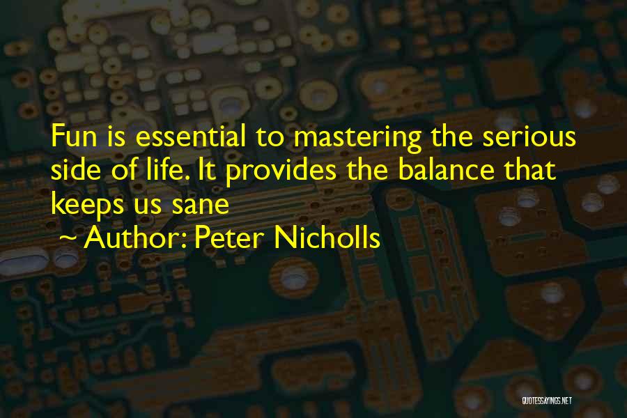 Peter Nicholls Quotes: Fun Is Essential To Mastering The Serious Side Of Life. It Provides The Balance That Keeps Us Sane