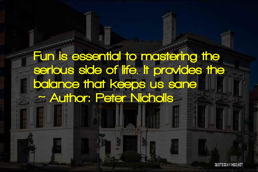 Peter Nicholls Quotes: Fun Is Essential To Mastering The Serious Side Of Life. It Provides The Balance That Keeps Us Sane