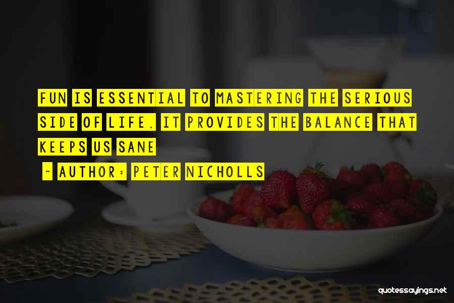 Peter Nicholls Quotes: Fun Is Essential To Mastering The Serious Side Of Life. It Provides The Balance That Keeps Us Sane