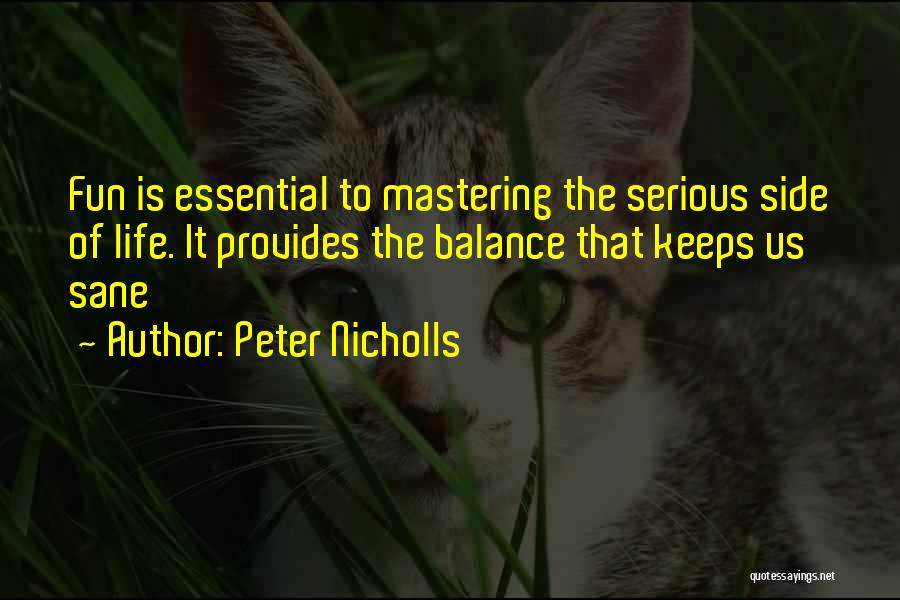 Peter Nicholls Quotes: Fun Is Essential To Mastering The Serious Side Of Life. It Provides The Balance That Keeps Us Sane