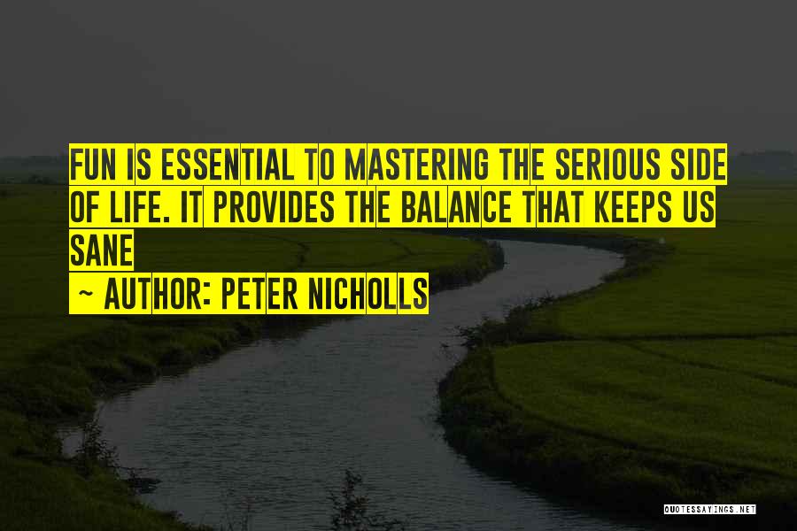 Peter Nicholls Quotes: Fun Is Essential To Mastering The Serious Side Of Life. It Provides The Balance That Keeps Us Sane