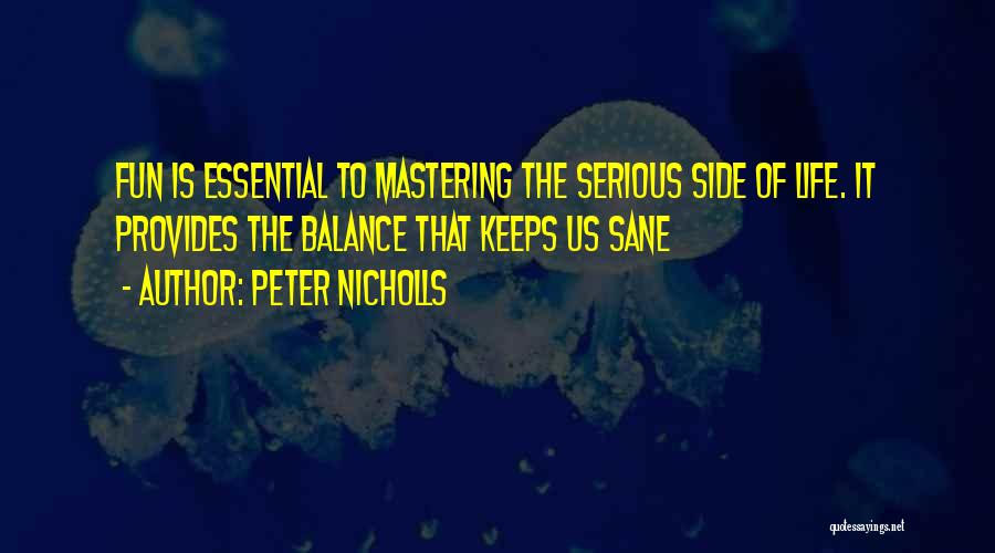 Peter Nicholls Quotes: Fun Is Essential To Mastering The Serious Side Of Life. It Provides The Balance That Keeps Us Sane