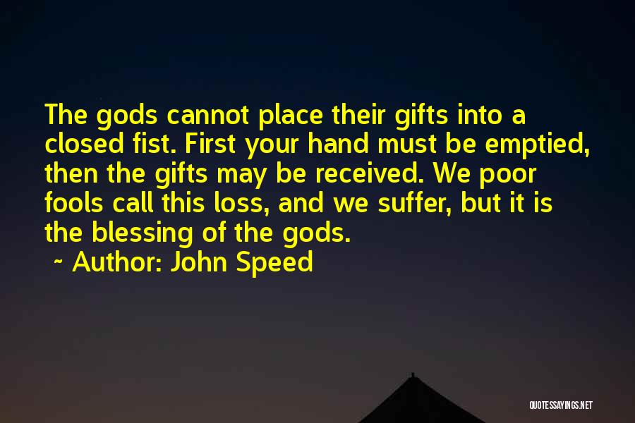 John Speed Quotes: The Gods Cannot Place Their Gifts Into A Closed Fist. First Your Hand Must Be Emptied, Then The Gifts May