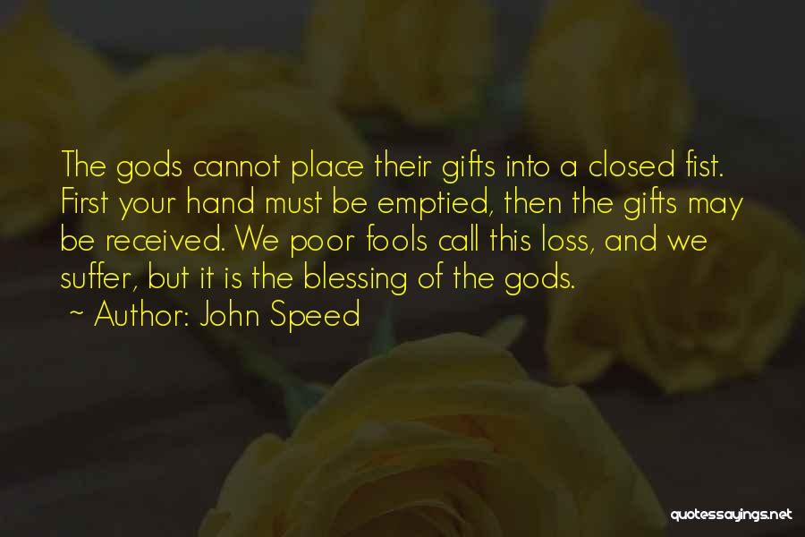 John Speed Quotes: The Gods Cannot Place Their Gifts Into A Closed Fist. First Your Hand Must Be Emptied, Then The Gifts May