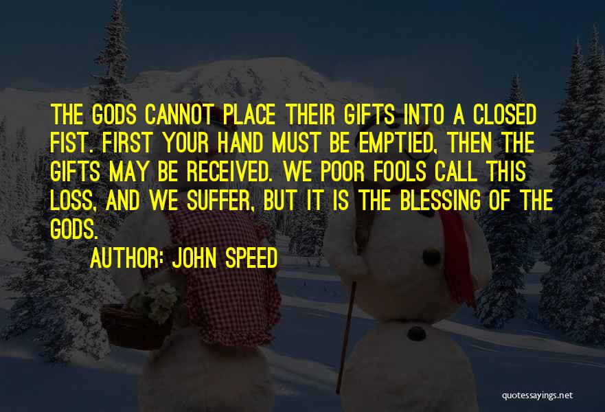 John Speed Quotes: The Gods Cannot Place Their Gifts Into A Closed Fist. First Your Hand Must Be Emptied, Then The Gifts May