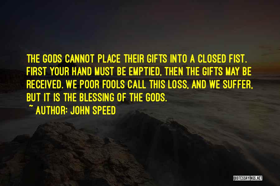 John Speed Quotes: The Gods Cannot Place Their Gifts Into A Closed Fist. First Your Hand Must Be Emptied, Then The Gifts May