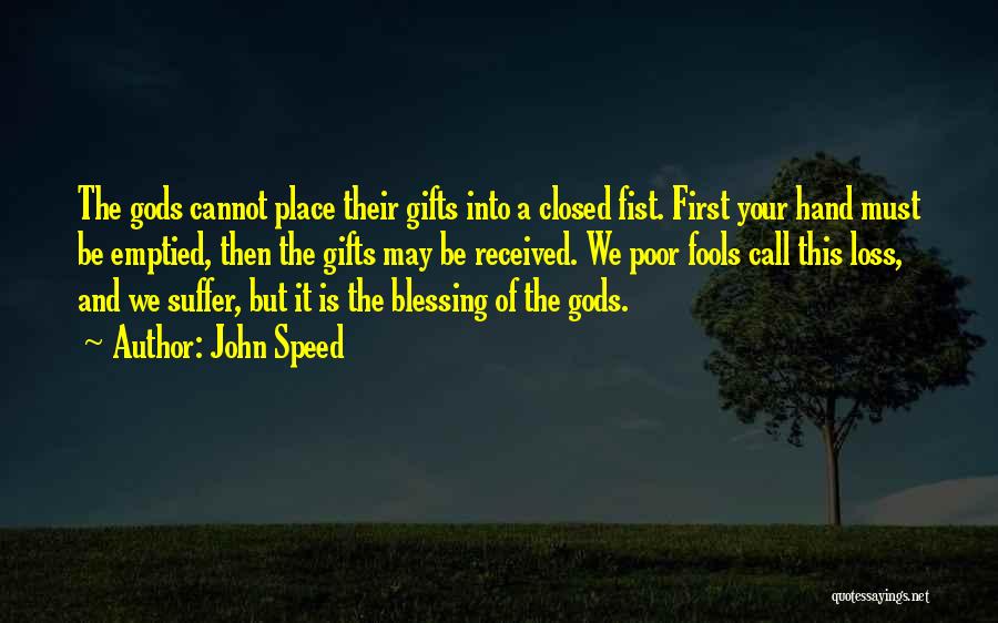 John Speed Quotes: The Gods Cannot Place Their Gifts Into A Closed Fist. First Your Hand Must Be Emptied, Then The Gifts May
