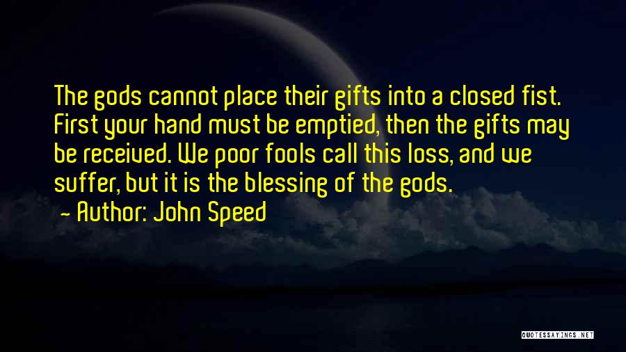 John Speed Quotes: The Gods Cannot Place Their Gifts Into A Closed Fist. First Your Hand Must Be Emptied, Then The Gifts May
