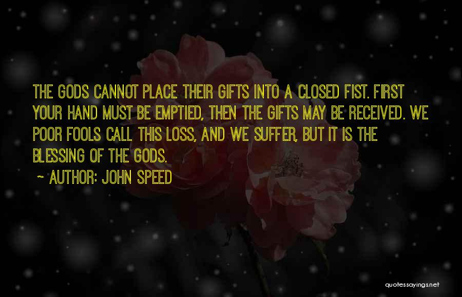 John Speed Quotes: The Gods Cannot Place Their Gifts Into A Closed Fist. First Your Hand Must Be Emptied, Then The Gifts May