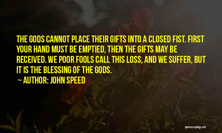 John Speed Quotes: The Gods Cannot Place Their Gifts Into A Closed Fist. First Your Hand Must Be Emptied, Then The Gifts May