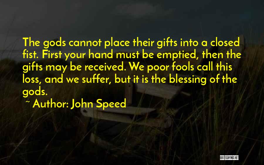 John Speed Quotes: The Gods Cannot Place Their Gifts Into A Closed Fist. First Your Hand Must Be Emptied, Then The Gifts May