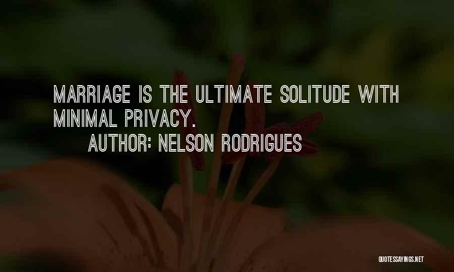 Nelson Rodrigues Quotes: Marriage Is The Ultimate Solitude With Minimal Privacy.