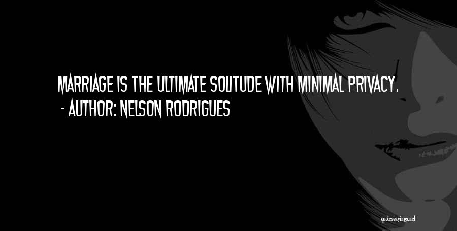 Nelson Rodrigues Quotes: Marriage Is The Ultimate Solitude With Minimal Privacy.