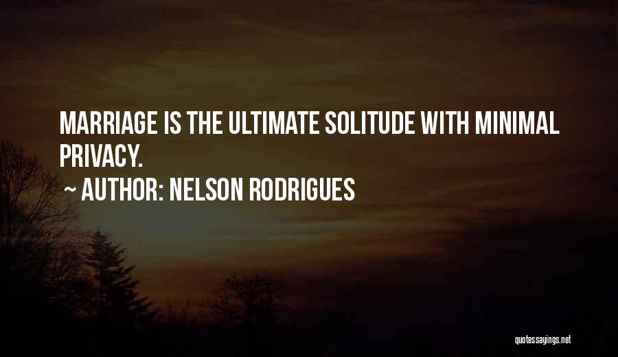 Nelson Rodrigues Quotes: Marriage Is The Ultimate Solitude With Minimal Privacy.