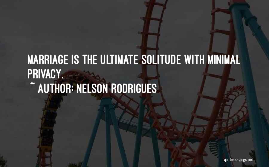 Nelson Rodrigues Quotes: Marriage Is The Ultimate Solitude With Minimal Privacy.