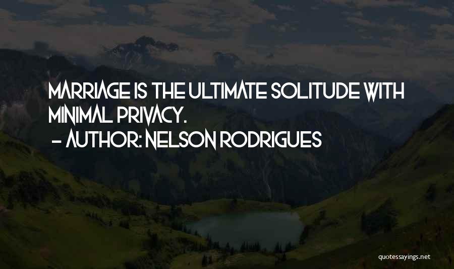 Nelson Rodrigues Quotes: Marriage Is The Ultimate Solitude With Minimal Privacy.