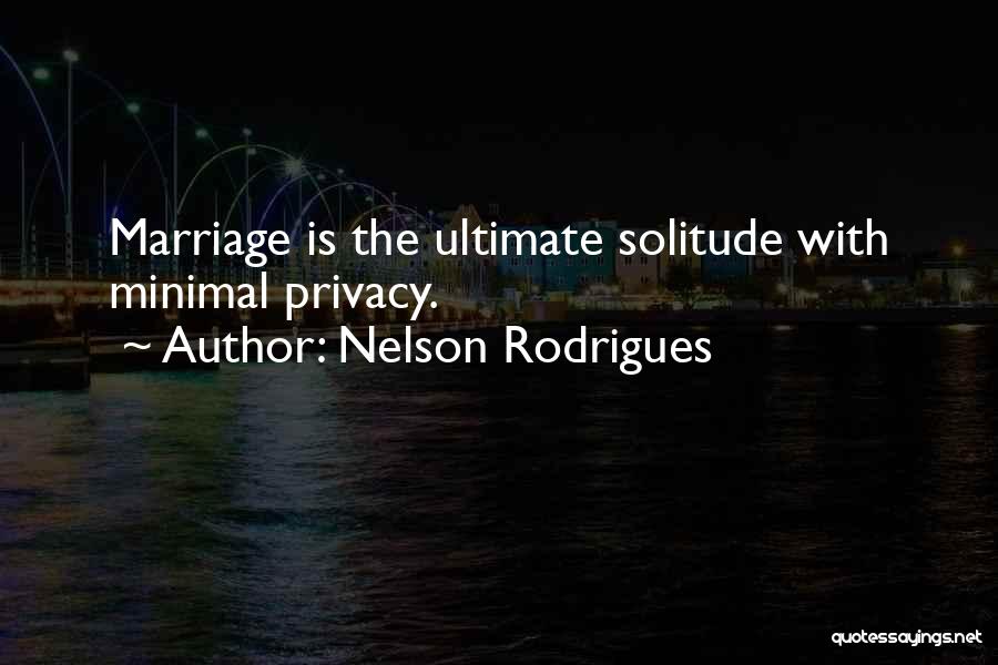 Nelson Rodrigues Quotes: Marriage Is The Ultimate Solitude With Minimal Privacy.