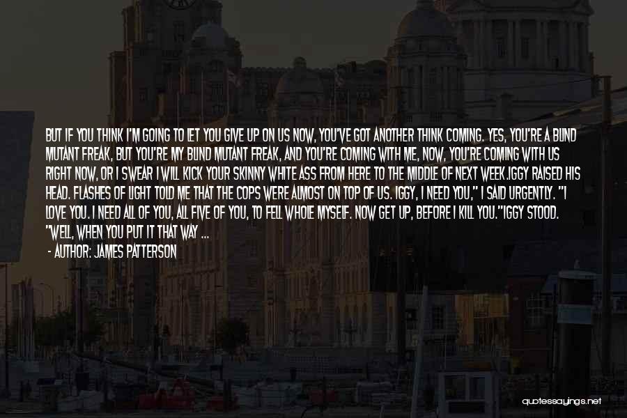 James Patterson Quotes: But If You Think I'm Going To Let You Give Up On Us Now, You've Got Another Think Coming. Yes,