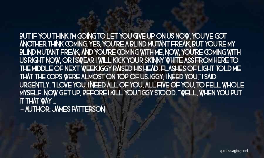 James Patterson Quotes: But If You Think I'm Going To Let You Give Up On Us Now, You've Got Another Think Coming. Yes,