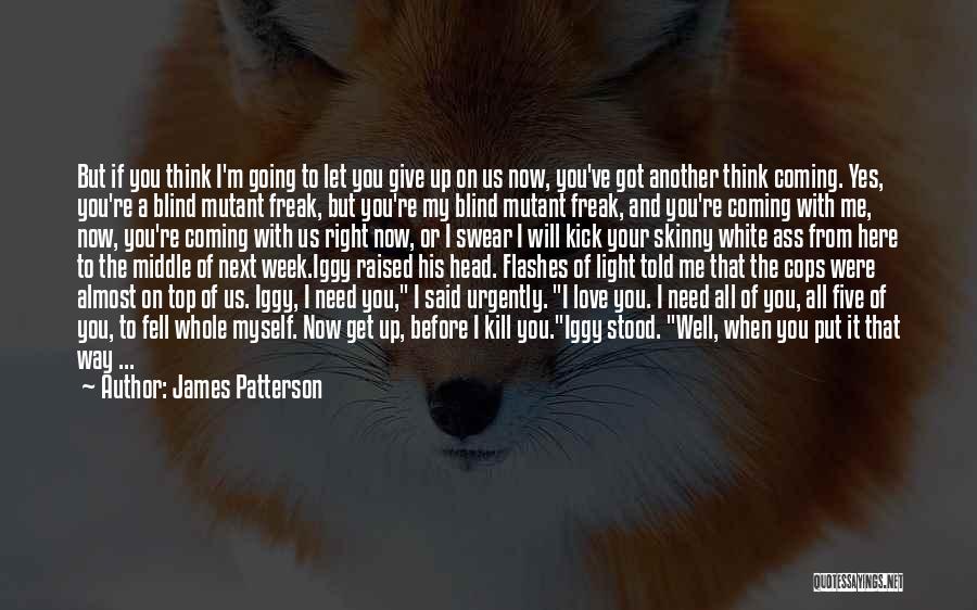 James Patterson Quotes: But If You Think I'm Going To Let You Give Up On Us Now, You've Got Another Think Coming. Yes,