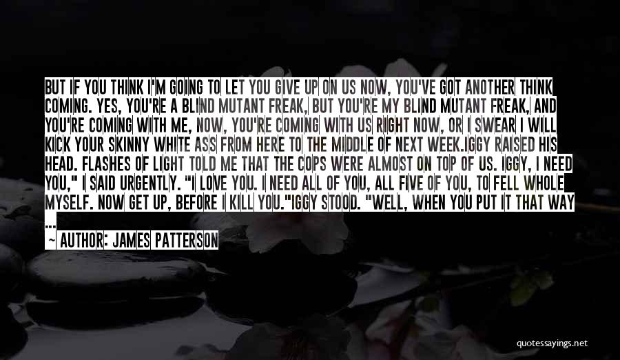 James Patterson Quotes: But If You Think I'm Going To Let You Give Up On Us Now, You've Got Another Think Coming. Yes,