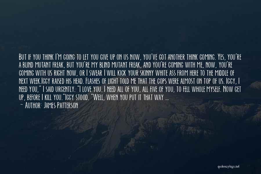 James Patterson Quotes: But If You Think I'm Going To Let You Give Up On Us Now, You've Got Another Think Coming. Yes,