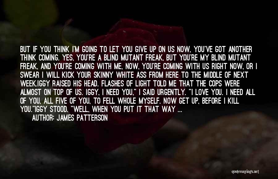 James Patterson Quotes: But If You Think I'm Going To Let You Give Up On Us Now, You've Got Another Think Coming. Yes,