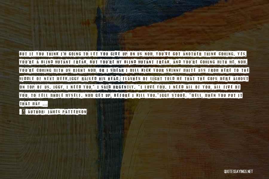 James Patterson Quotes: But If You Think I'm Going To Let You Give Up On Us Now, You've Got Another Think Coming. Yes,