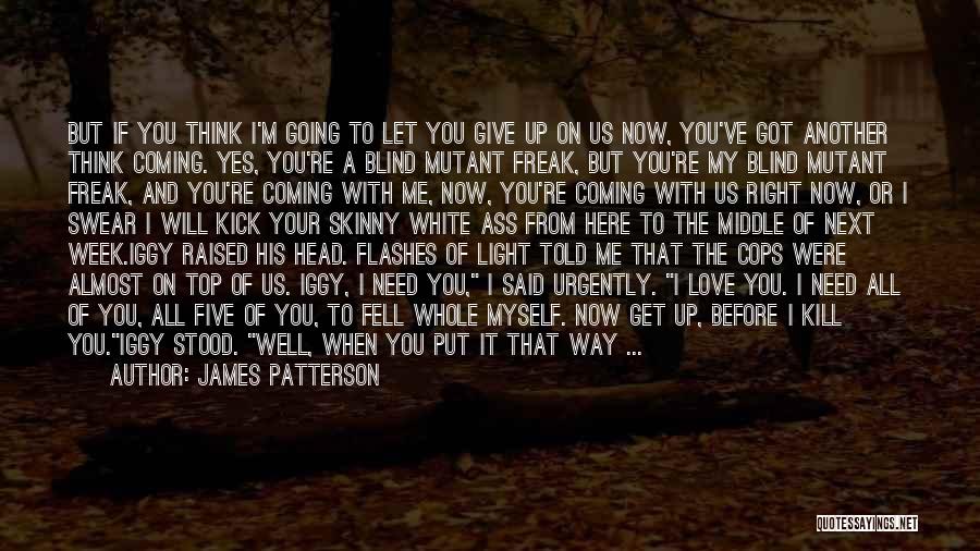 James Patterson Quotes: But If You Think I'm Going To Let You Give Up On Us Now, You've Got Another Think Coming. Yes,