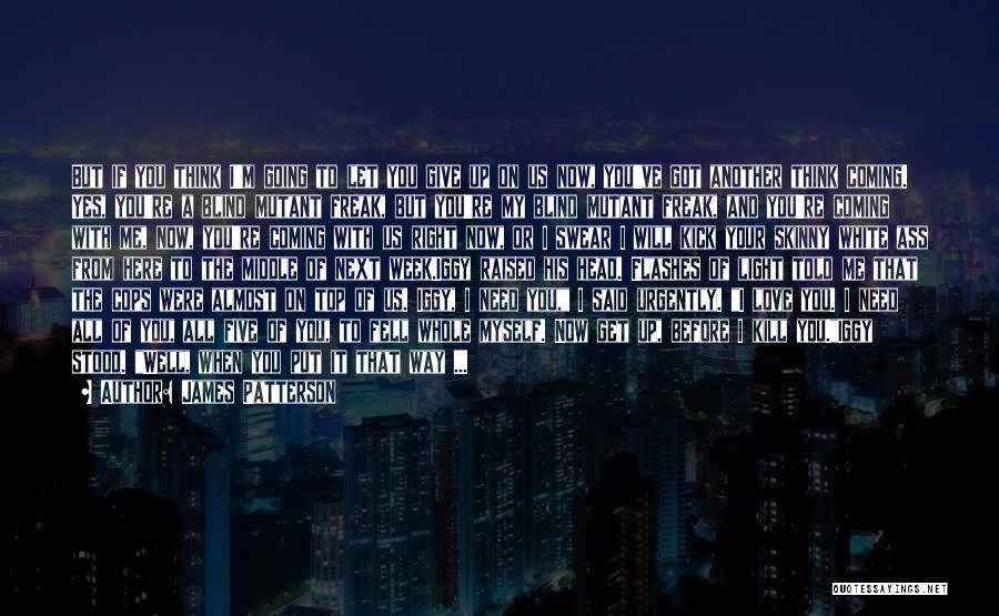 James Patterson Quotes: But If You Think I'm Going To Let You Give Up On Us Now, You've Got Another Think Coming. Yes,