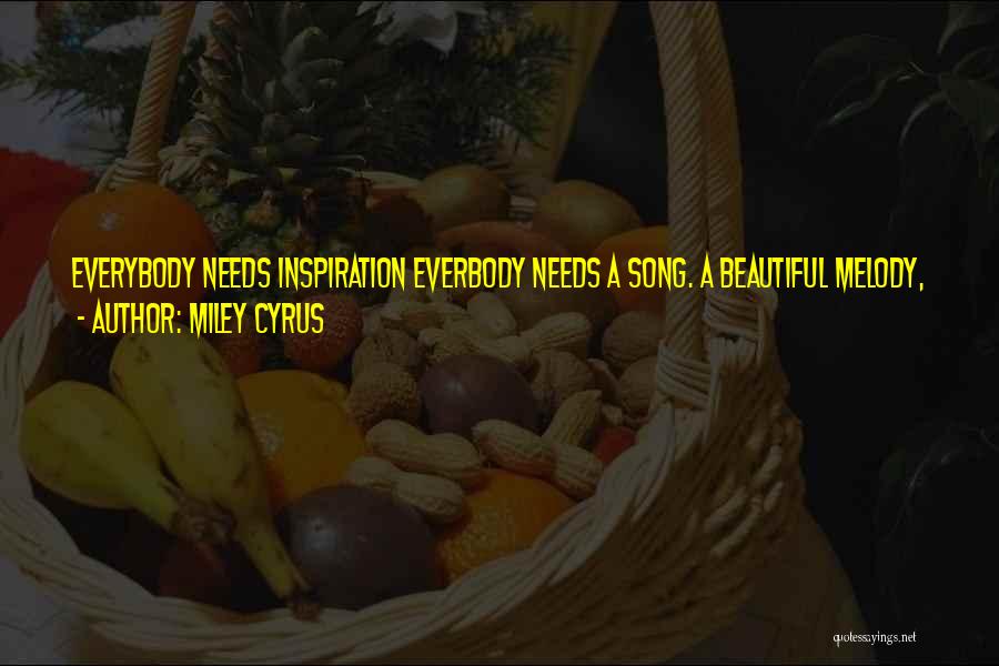 Miley Cyrus Quotes: Everybody Needs Inspiration Everbody Needs A Song. A Beautiful Melody, When The Night's So Long. Cause There Is No Guarantee,