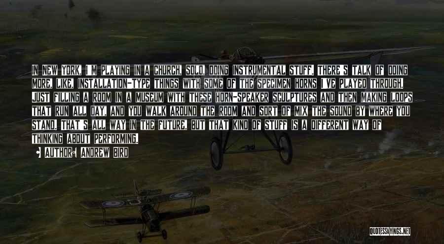 Andrew Bird Quotes: In New York, I'm Playing In A Church, Solo, Doing Instrumental Stuff. There's Talk Of Doing More, Like, Installation-type Things