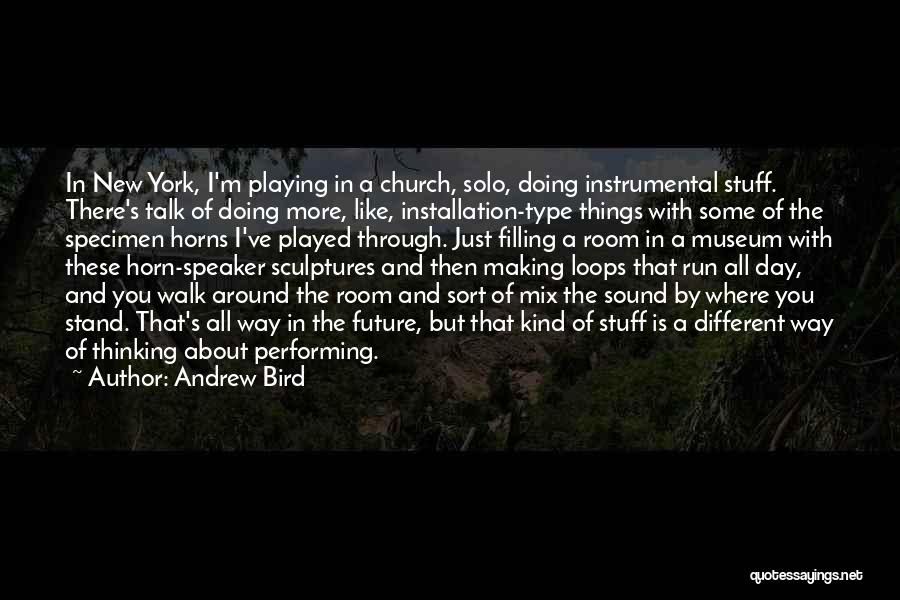 Andrew Bird Quotes: In New York, I'm Playing In A Church, Solo, Doing Instrumental Stuff. There's Talk Of Doing More, Like, Installation-type Things