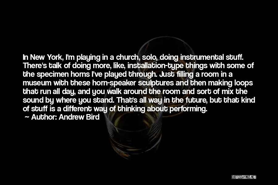 Andrew Bird Quotes: In New York, I'm Playing In A Church, Solo, Doing Instrumental Stuff. There's Talk Of Doing More, Like, Installation-type Things