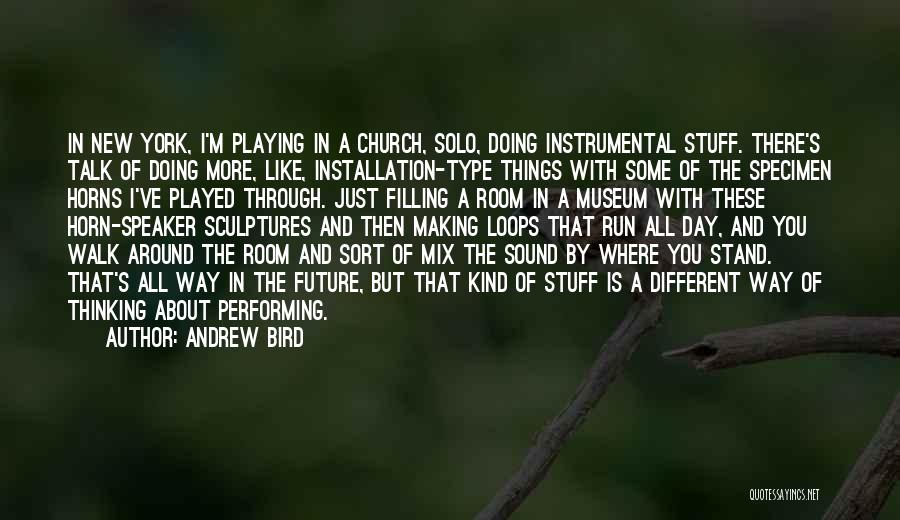 Andrew Bird Quotes: In New York, I'm Playing In A Church, Solo, Doing Instrumental Stuff. There's Talk Of Doing More, Like, Installation-type Things