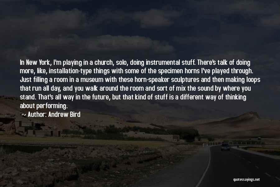 Andrew Bird Quotes: In New York, I'm Playing In A Church, Solo, Doing Instrumental Stuff. There's Talk Of Doing More, Like, Installation-type Things