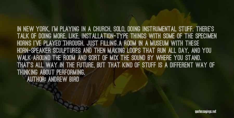 Andrew Bird Quotes: In New York, I'm Playing In A Church, Solo, Doing Instrumental Stuff. There's Talk Of Doing More, Like, Installation-type Things