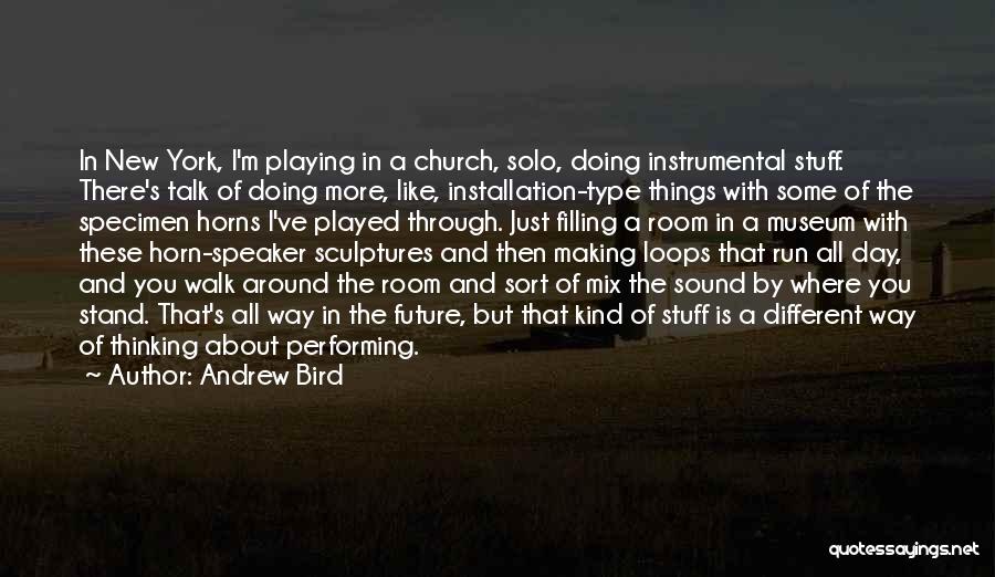 Andrew Bird Quotes: In New York, I'm Playing In A Church, Solo, Doing Instrumental Stuff. There's Talk Of Doing More, Like, Installation-type Things