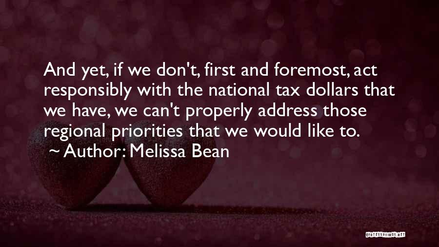 Melissa Bean Quotes: And Yet, If We Don't, First And Foremost, Act Responsibly With The National Tax Dollars That We Have, We Can't