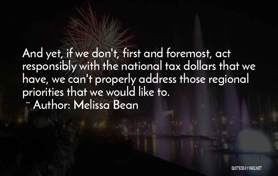 Melissa Bean Quotes: And Yet, If We Don't, First And Foremost, Act Responsibly With The National Tax Dollars That We Have, We Can't