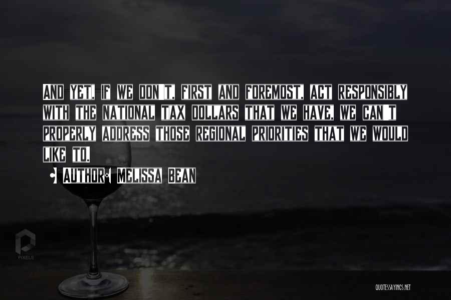 Melissa Bean Quotes: And Yet, If We Don't, First And Foremost, Act Responsibly With The National Tax Dollars That We Have, We Can't