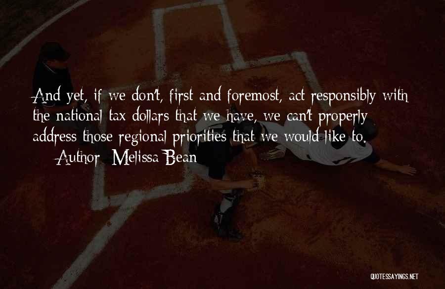Melissa Bean Quotes: And Yet, If We Don't, First And Foremost, Act Responsibly With The National Tax Dollars That We Have, We Can't