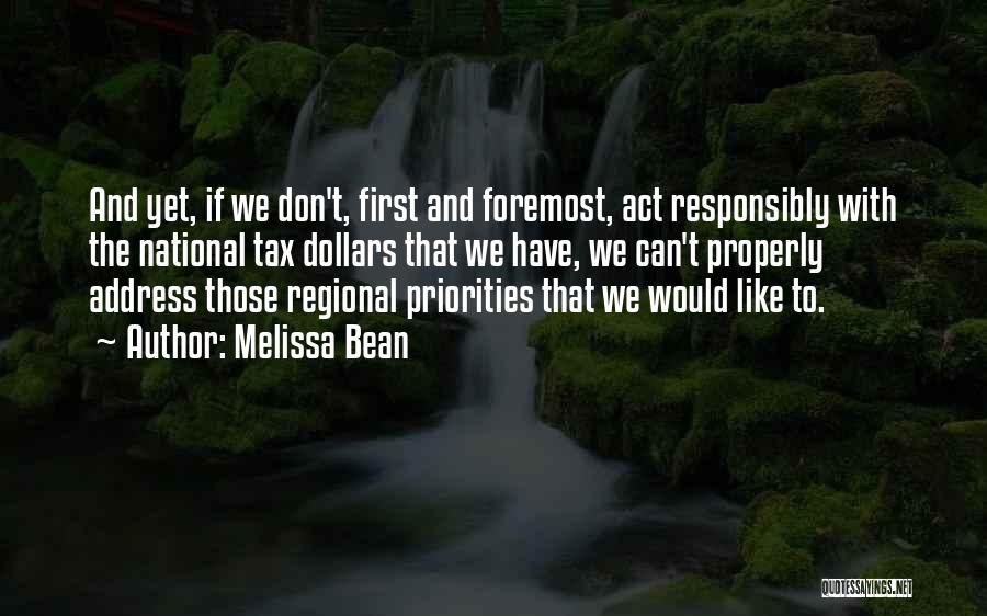 Melissa Bean Quotes: And Yet, If We Don't, First And Foremost, Act Responsibly With The National Tax Dollars That We Have, We Can't