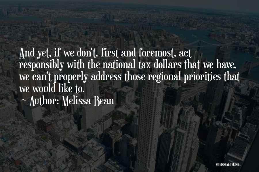 Melissa Bean Quotes: And Yet, If We Don't, First And Foremost, Act Responsibly With The National Tax Dollars That We Have, We Can't