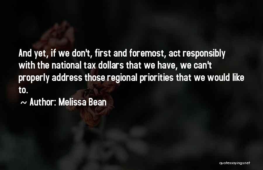 Melissa Bean Quotes: And Yet, If We Don't, First And Foremost, Act Responsibly With The National Tax Dollars That We Have, We Can't