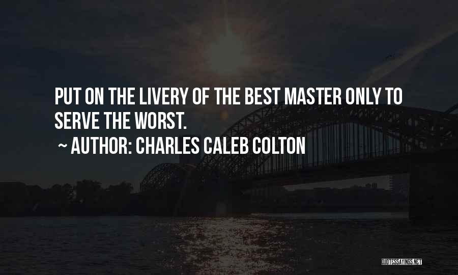 Charles Caleb Colton Quotes: Put On The Livery Of The Best Master Only To Serve The Worst.