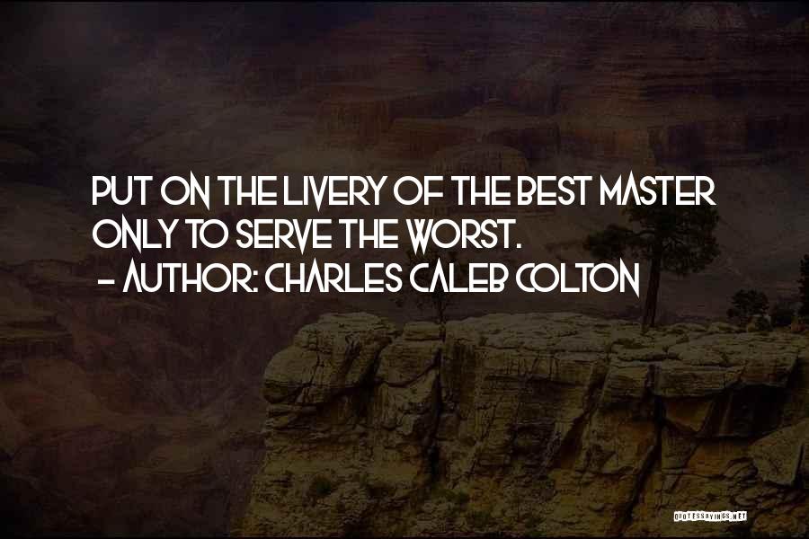 Charles Caleb Colton Quotes: Put On The Livery Of The Best Master Only To Serve The Worst.
