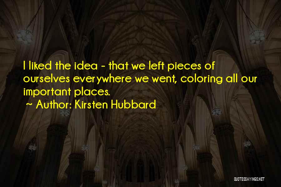 Kirsten Hubbard Quotes: I Liked The Idea - That We Left Pieces Of Ourselves Everywhere We Went, Coloring All Our Important Places.