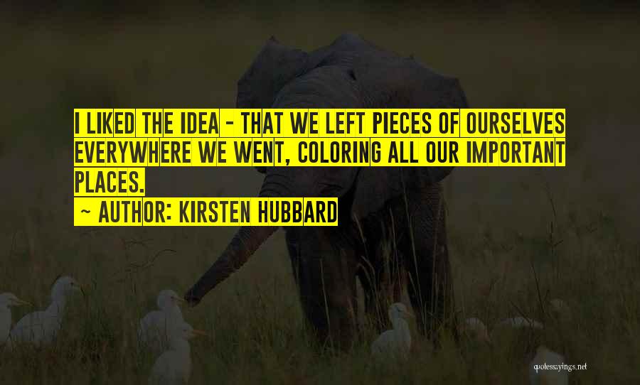 Kirsten Hubbard Quotes: I Liked The Idea - That We Left Pieces Of Ourselves Everywhere We Went, Coloring All Our Important Places.