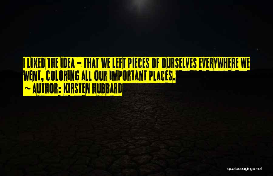 Kirsten Hubbard Quotes: I Liked The Idea - That We Left Pieces Of Ourselves Everywhere We Went, Coloring All Our Important Places.